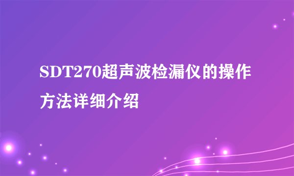 SDT270超声波检漏仪的操作方法详细介绍