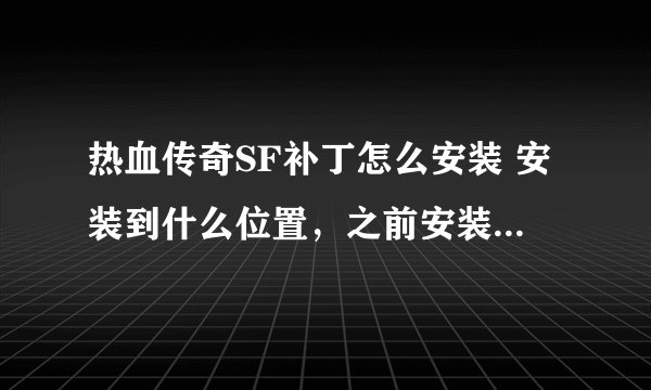 热血传奇SF补丁怎么安装 安装到什么位置，之前安装到DATA什么的 都不行 进去游戏还是看不到装备，求各位
