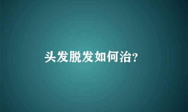 头发脱发如何治？