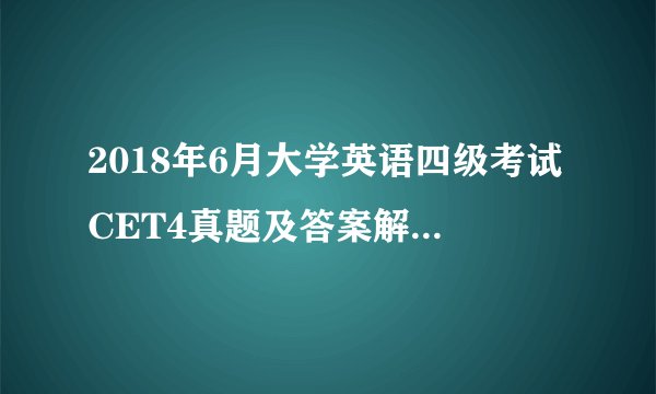 2018年6月大学英语四级考试CET4真题及答案解析一般在考试结束多久公布？