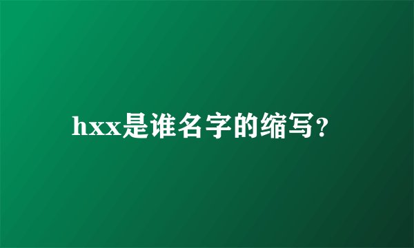 hxx是谁名字的缩写？