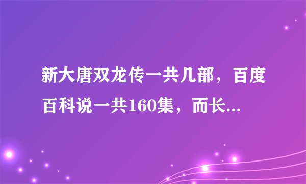 新大唐双龙传一共几部，百度百科说一共160集，而长生诀才36集，其他的是什么已经出来了吗？