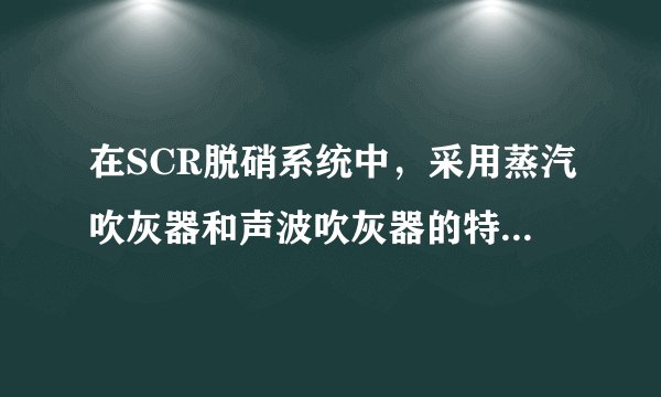 在SCR脱硝系统中，采用蒸汽吹灰器和声波吹灰器的特点和优缺点是什么？