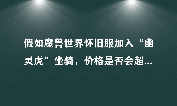 假如魔兽世界怀旧服加入“幽灵虎”坐骑，价格是否会超过正式服？