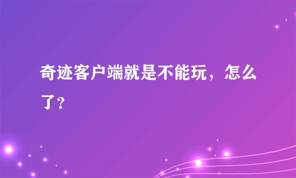 奇迹客户端就是不能玩，怎么了？