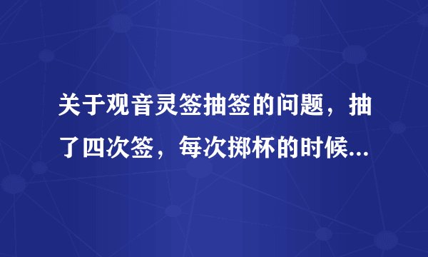 关于观音灵签抽签的问题，抽了四次签，每次掷杯的时候都是笑杯，让重新抽签，是什么意思，有懂的吗