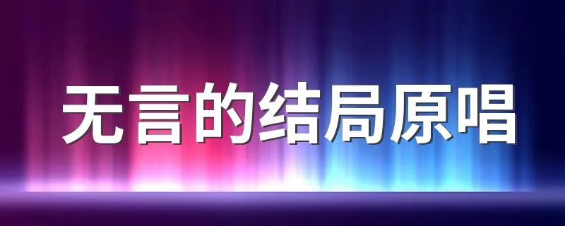无言的结局原唱 无言的结局谁翻唱过