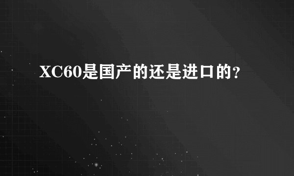 XC60是国产的还是进口的？