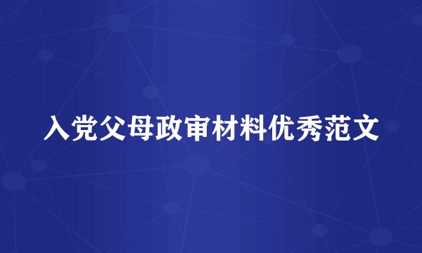 入党父母政审材料优秀范文