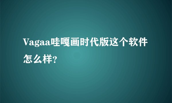 Vagaa哇嘎画时代版这个软件怎么样？