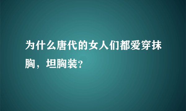 为什么唐代的女人们都爱穿抹胸，坦胸装？