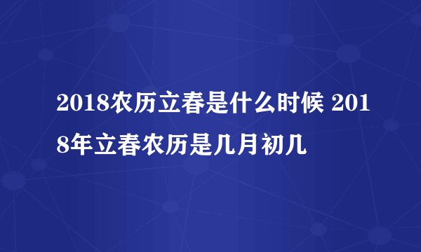 2018农历立春是什么时候 2018年立春农历是几月初几