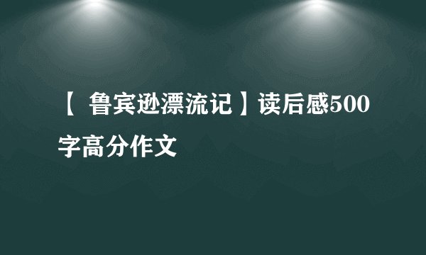 【 鲁宾逊漂流记】读后感500字高分作文