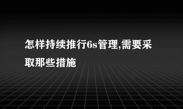 怎样持续推行6s管理,需要采取那些措施