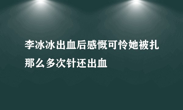 李冰冰出血后感慨可怜她被扎那么多次针还出血