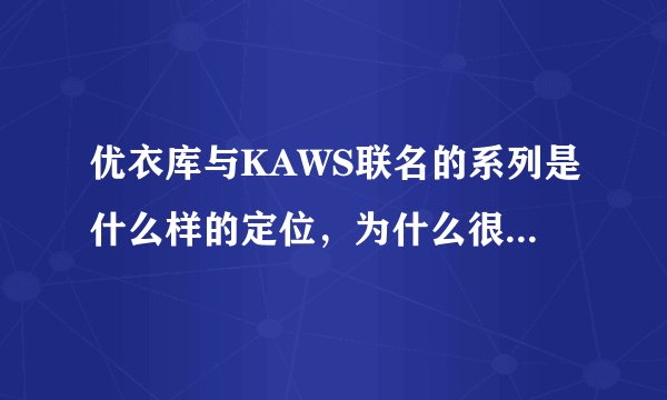 优衣库与KAWS联名的系列是什么样的定位，为什么很多人抢？
