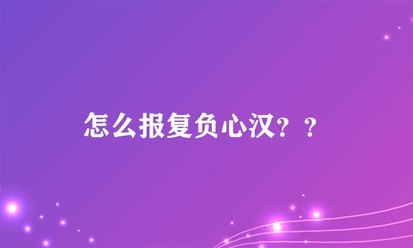 怎么报复负心汉？？