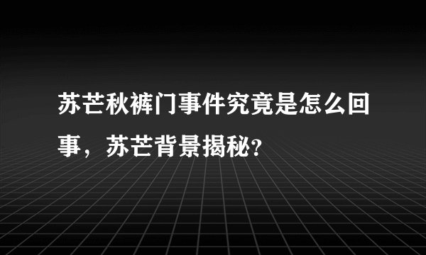 苏芒秋裤门事件究竟是怎么回事，苏芒背景揭秘？