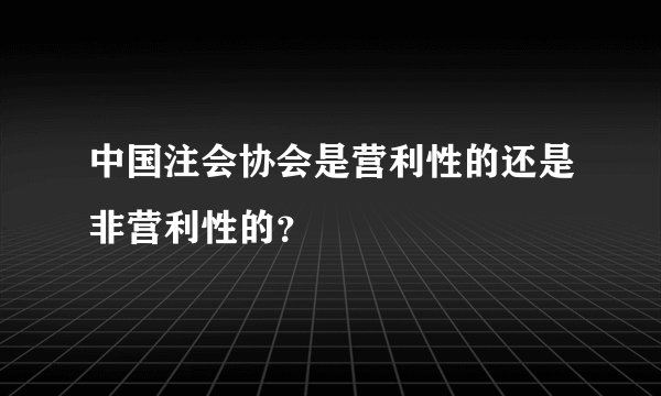 中国注会协会是营利性的还是非营利性的？