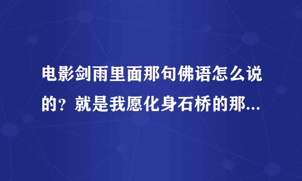 电影剑雨里面那句佛语怎么说的？就是我愿化身石桥的那个！要全的故事！