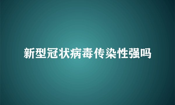 新型冠状病毒传染性强吗