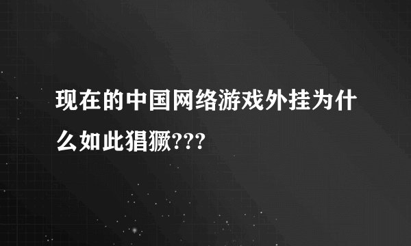 现在的中国网络游戏外挂为什么如此猖獗???