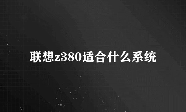 联想z380适合什么系统