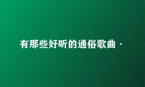 有那些好听的通俗歌曲·