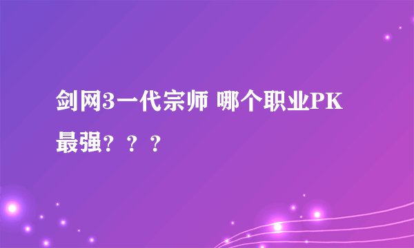 剑网3一代宗师 哪个职业PK最强？？？