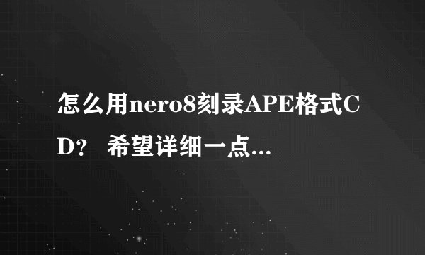 怎么用nero8刻录APE格式CD？ 希望详细一点 我只有20分╮(╯▽╰)╭