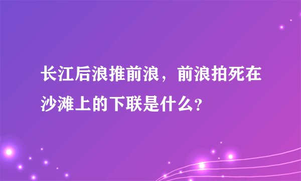 长江后浪推前浪，前浪拍死在沙滩上的下联是什么？