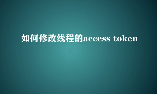 如何修改线程的access token