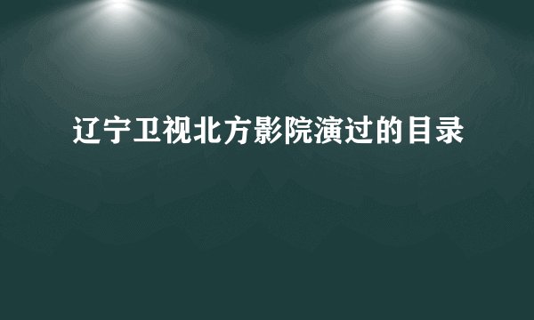 辽宁卫视北方影院演过的目录