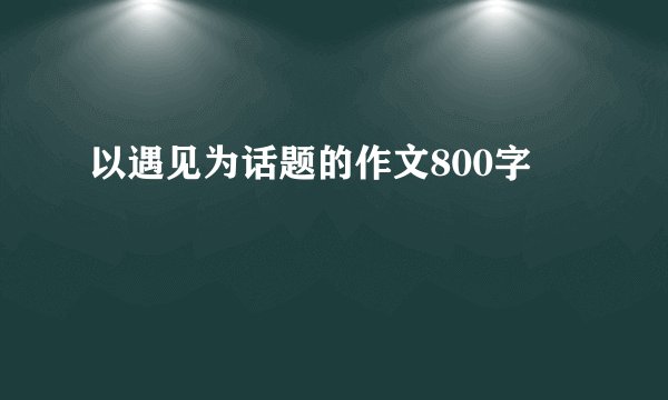 以遇见为话题的作文800字