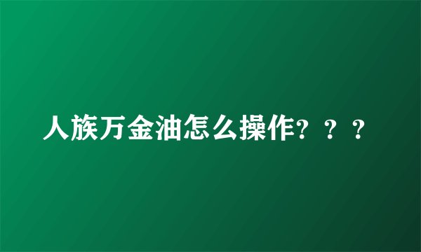 人族万金油怎么操作？？？