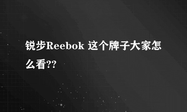 锐步Reebok 这个牌子大家怎么看??