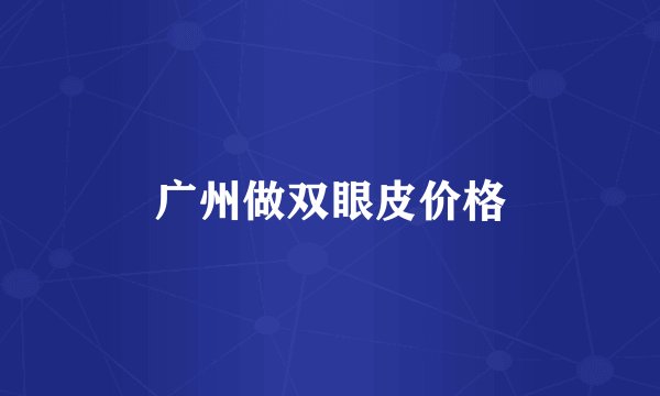 广州做双眼皮价格