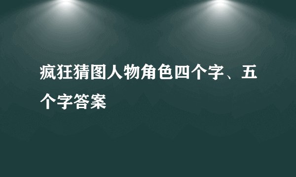 疯狂猜图人物角色四个字、五个字答案