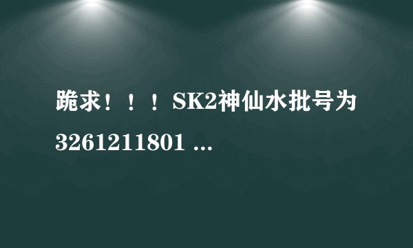 跪求！！！SK2神仙水批号为3261211801 是哪一年份的？不可能是十二年前2003年的吧？？