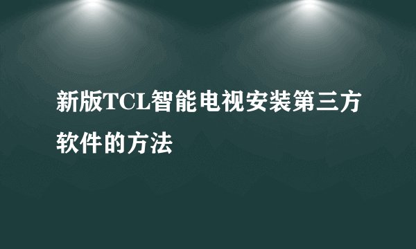 新版TCL智能电视安装第三方软件的方法