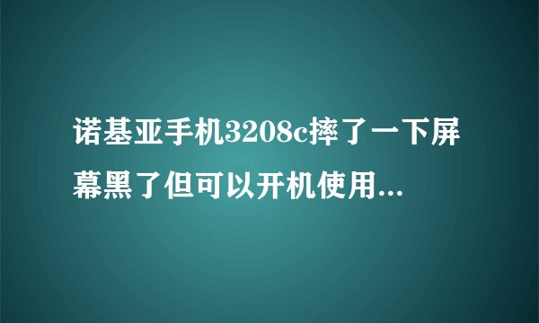 诺基亚手机3208c摔了一下屏幕黑了但可以开机使用是为什么