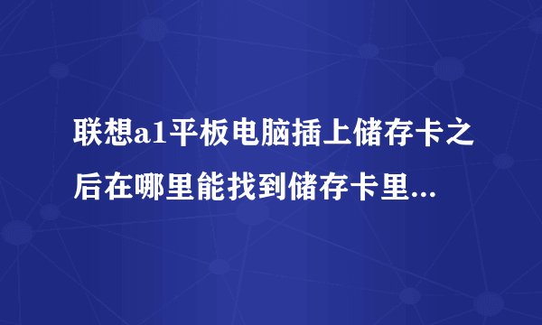 联想a1平板电脑插上储存卡之后在哪里能找到储存卡里的内容?