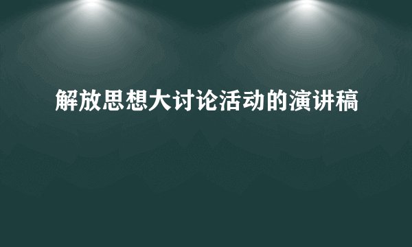 解放思想大讨论活动的演讲稿