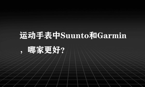 运动手表中Suunto和Garmin，哪家更好？