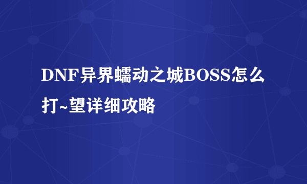 DNF异界蠕动之城BOSS怎么打~望详细攻略