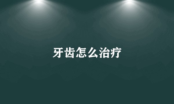 牙齿怎么治疗