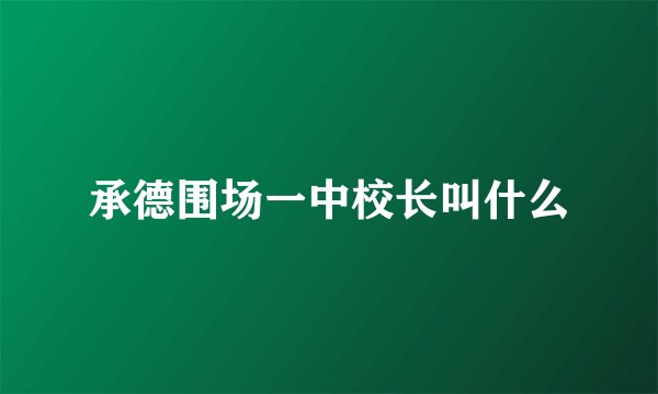 承德围场一中校长叫什么