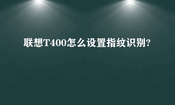 联想T400怎么设置指纹识别?