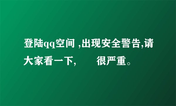 登陆qq空间 ,出现安全警告,请大家看一下,問題很严重。