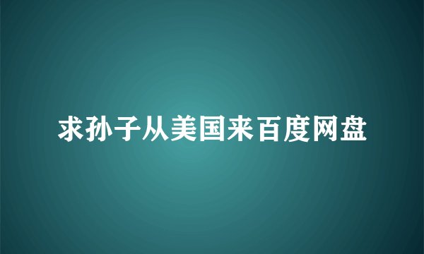 求孙子从美国来百度网盘